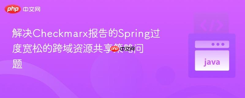 解决Checkmarx报告的Spring过度宽松的跨域资源共享策略问题