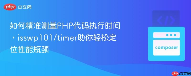如何精准测量php代码执行时间，isswp101/timer助你轻松定位性能瓶颈