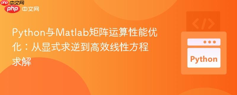 Python与Matlab矩阵运算性能优化:从显式求逆到高效线性方程求解