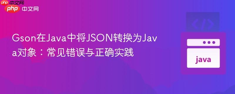 Gson在Java中将JSON转换为Java对象:常见错误与正确实践