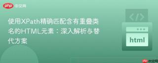 使用XPath精确匹配含有重叠类名的HTML元素：深入解析与替代方案
