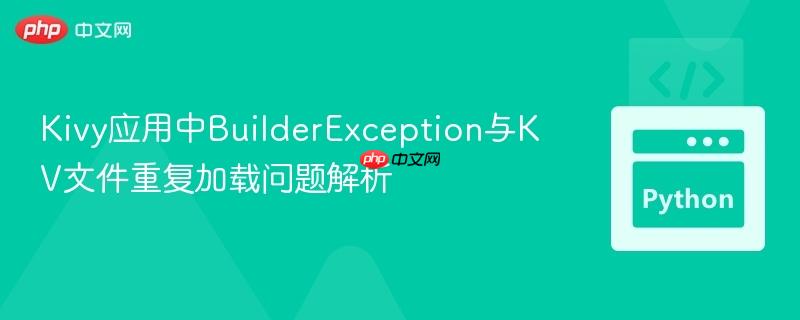 Kivy应用中BuilderException与KV文件重复加载问题解析