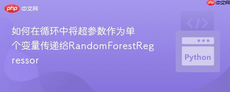 如何在循环中将超参数作为单个变量传递给randomforestregressor