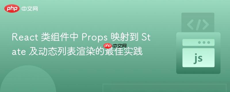 React 类组件中 Props 映射到 State 及动态列表渲染的最佳实践