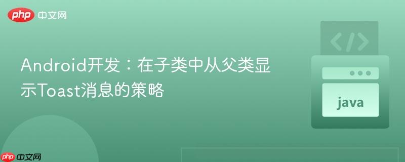Android开发:在子类中从父类显示Toast消息的策略