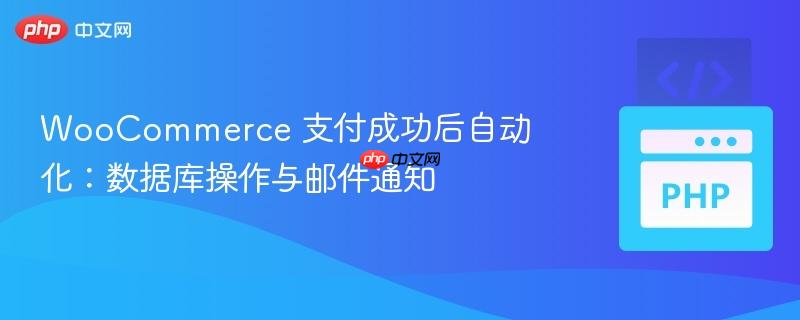 WooCommerce 支付成功后自动化：数据库操作与邮件通知