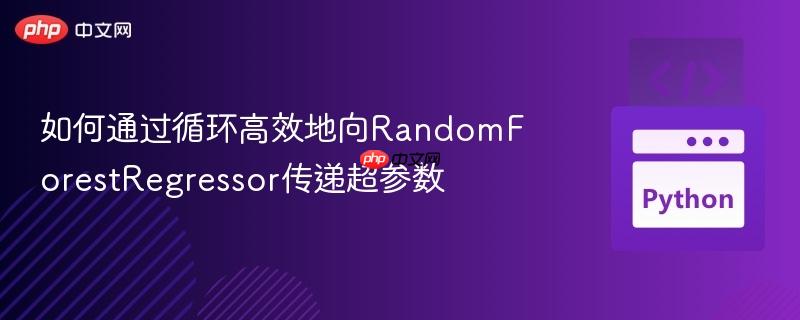 如何通过循环高效地向RandomForestRegressor传递超参数