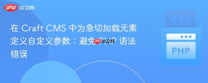 在 craft cms 中为急切加载元素定义自定义参数：避免 php 语法错误