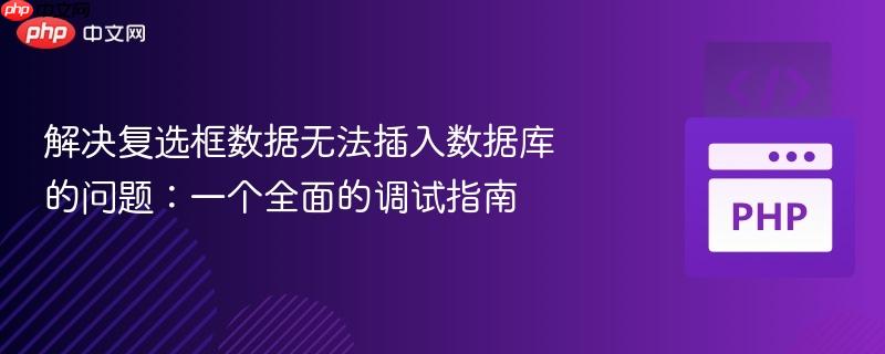 解决复选框数据无法插入数据库的问题：一个全面的调试指南
