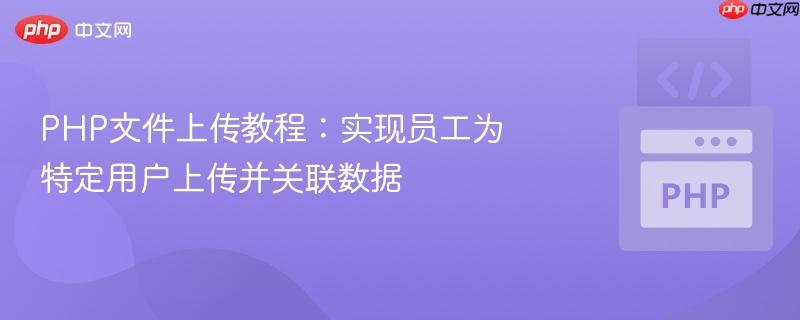 PHP文件上传教程：实现员工为特定用户上传并关联数据