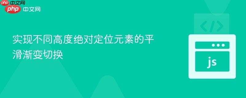 实现不同高度绝对定位元素的平滑渐变切换