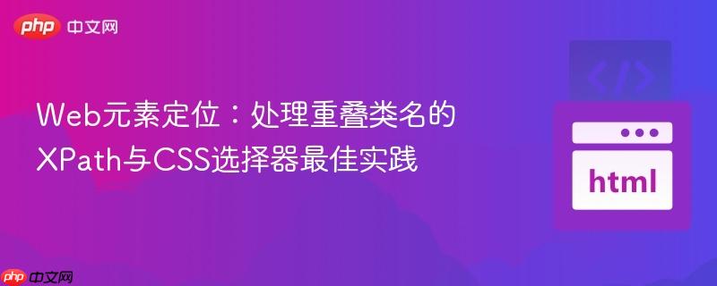 Web元素定位：处理重叠类名的XPath与CSS选择器最佳实践