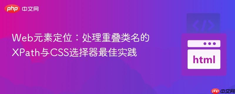 Web元素定位:处理重叠类名的XPath与CSS选择器最佳实践