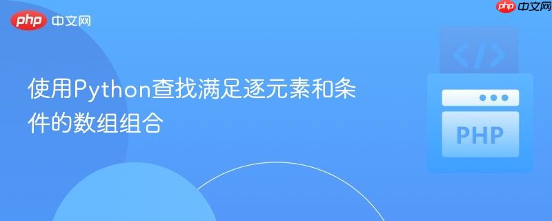 使用Python查找满足逐元素和条件的数组组合