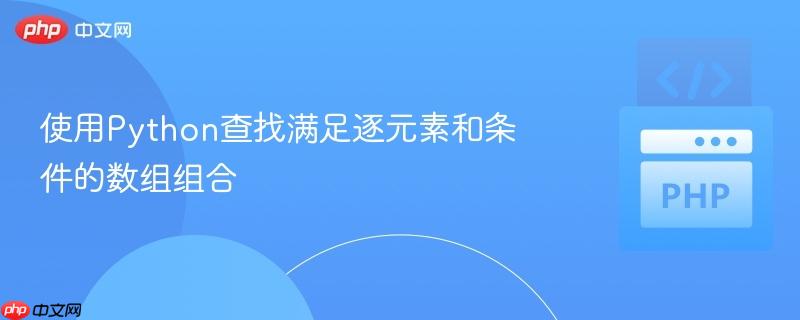 使用Python查找满足逐元素和条件的数组组合