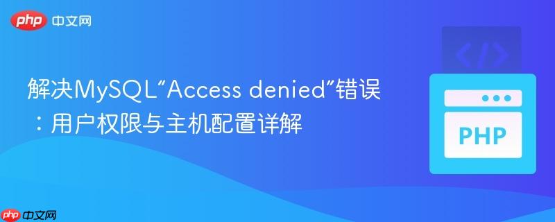 解决MySQL“Access denied”错误：用户权限与主机配置详解