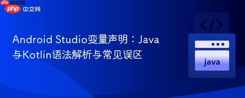 Android Studio变量声明：Java与Kotlin语法解析与常见误区