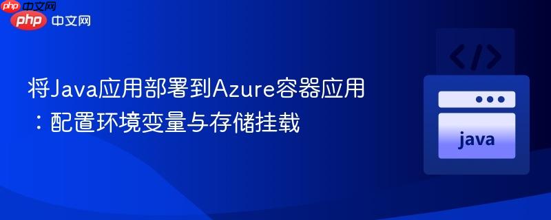 将Java应用部署到Azure容器应用：配置环境变量与存储挂载