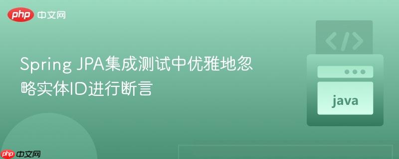 Spring JPA集成测试中优雅地忽略实体ID进行断言
