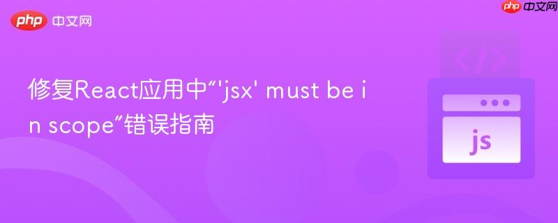 修复React应用中“'jsx' must be in scope”错误指南
