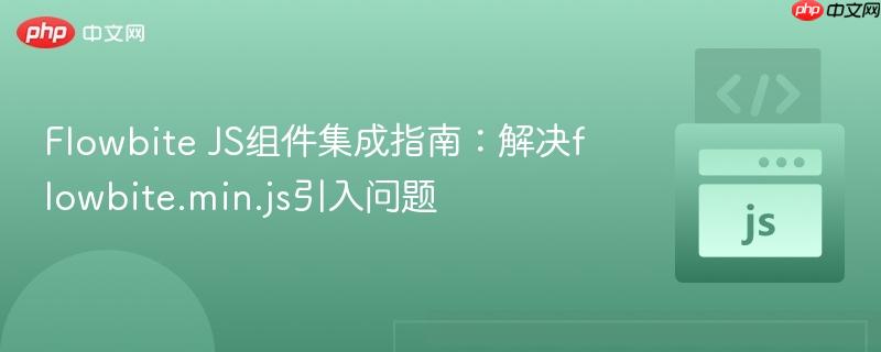 Flowbite JS组件集成指南：解决flowbite.min.js引入问题