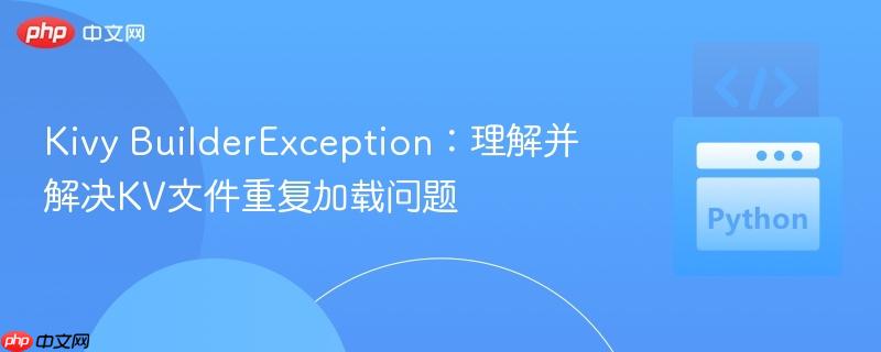 Kivy BuilderException:理解并解决KV文件重复加载问题