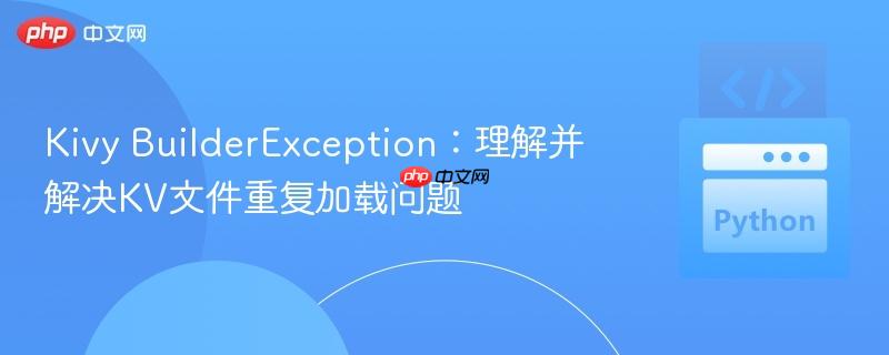 Kivy BuilderException:理解并解决KV文件重复加载问题