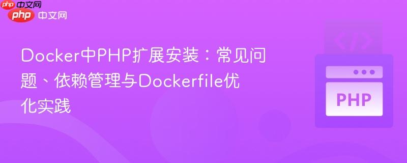 docker中php扩展安装:常见问题、依赖管理与dockerfile优化实践