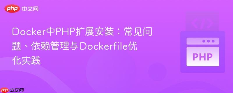 Docker中PHP扩展安装:常见问题、依赖管理与Dockerfile优化实践