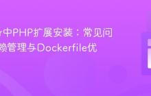 Docker中PHP扩展安装:常见问题、依赖管理与Dockerfile优化实践