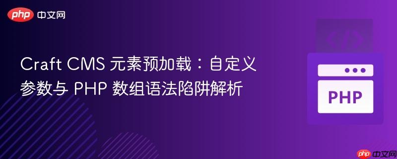Craft CMS 元素预加载:自定义参数与 PHP 数组语法陷阱解析
