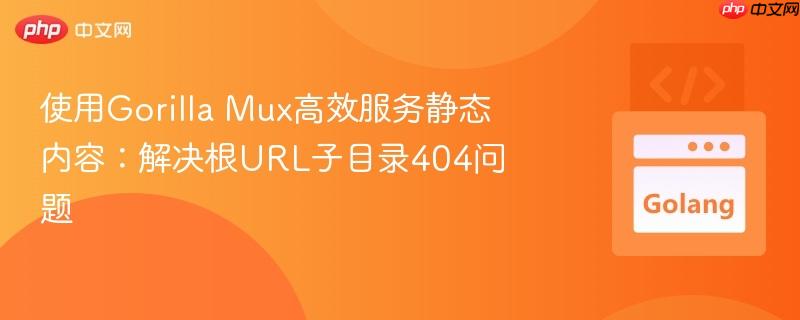 使用gorilla mux高效服务静态内容:解决根url子目录404问题