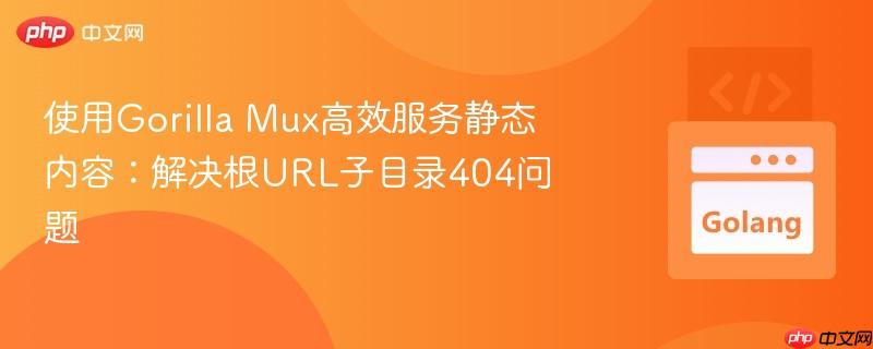 使用Gorilla Mux高效服务静态内容：解决根URL子目录404问题