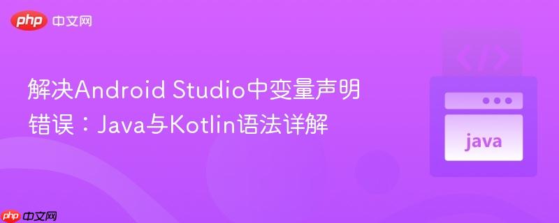 解决Android Studio中变量声明错误：Java与Kotlin语法详解