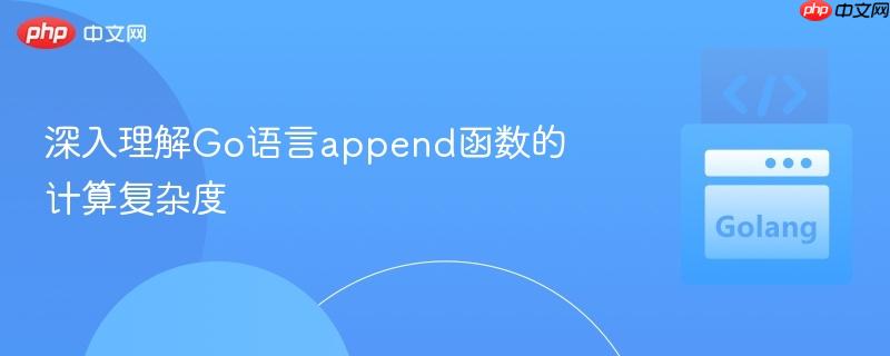 深入理解Go语言append函数的计算复杂度
