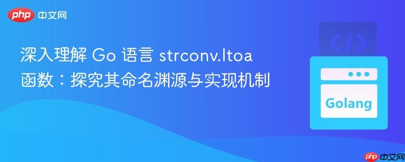 深入理解 Go 语言 strconv.Itoa 函数:探究其命名渊源与实现机制