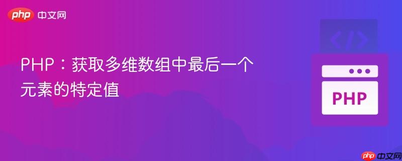 PHP：获取多维数组中最后一个元素的特定值