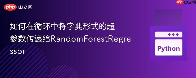 如何在循环中将字典形式的超参数传递给RandomForestRegressor