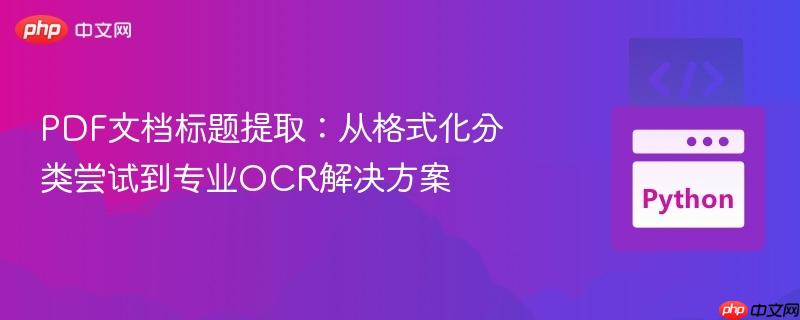 PDF文档标题提取:从格式化分类尝试到专业OCR解决方案