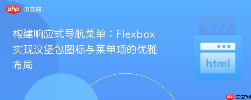 构建响应式导航菜单:Flexbox 实现汉堡包图标与菜单项的优雅布局