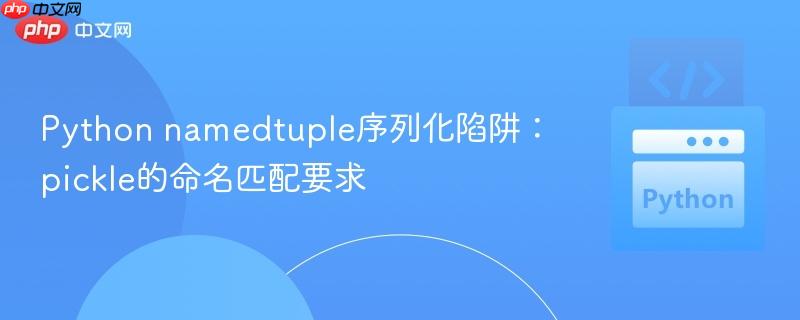 Python namedtuple序列化陷阱：pickle的命名匹配要求