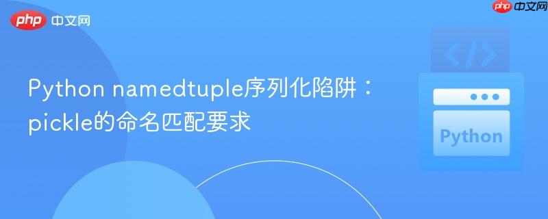 Python namedtuple序列化陷阱:pickle的命名匹配要求