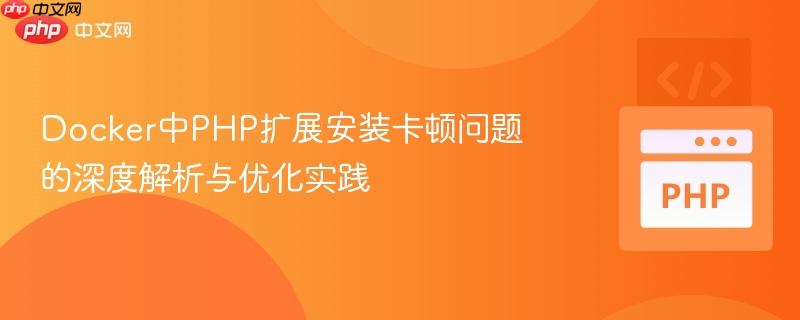 Docker中PHP擴(kuò)展安裝卡頓問題的深度解析與優(yōu)化實踐