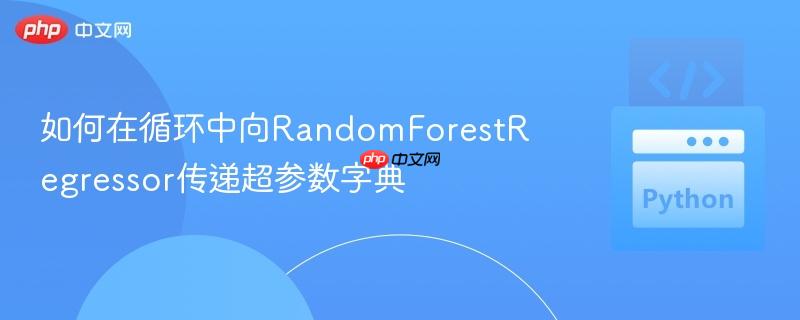 如何在循环中向RandomForestRegressor传递超参数字典