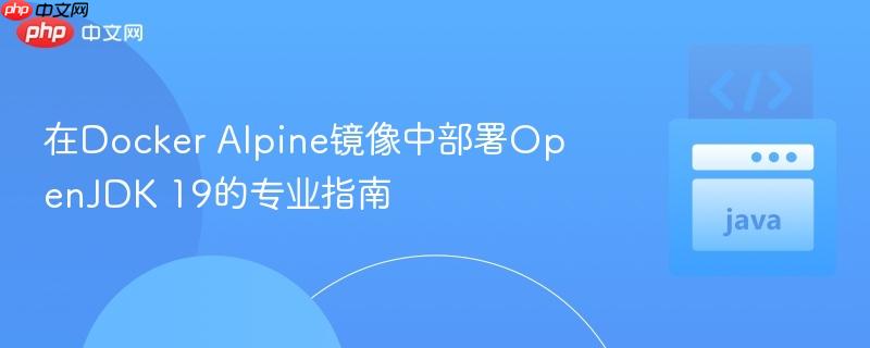 在Docker Alpine镜像中部署OpenJDK 19的专业指南