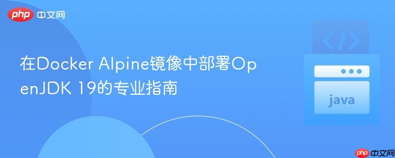 在Docker Alpine镜像中部署OpenJDK 19的专业指南