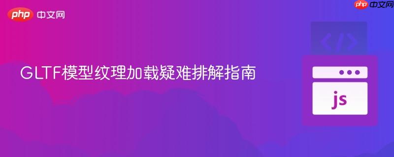 GLTF模型纹理加载疑难排解指南