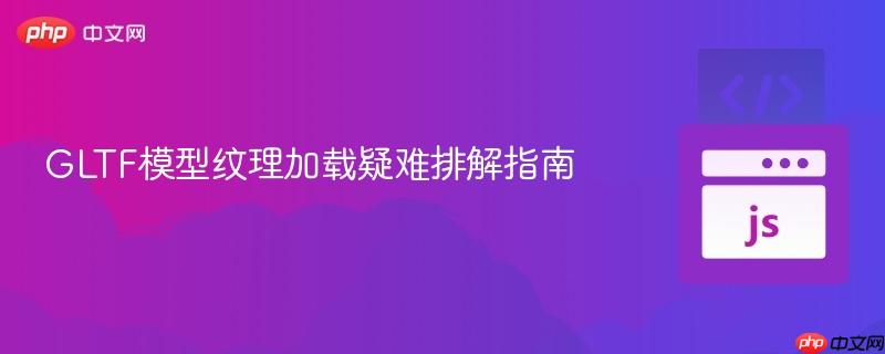 GLTF模型纹理加载疑难排解指南