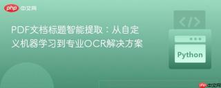 PDF文档标题智能提取：从自定义机器学习到专业OCR解决方案