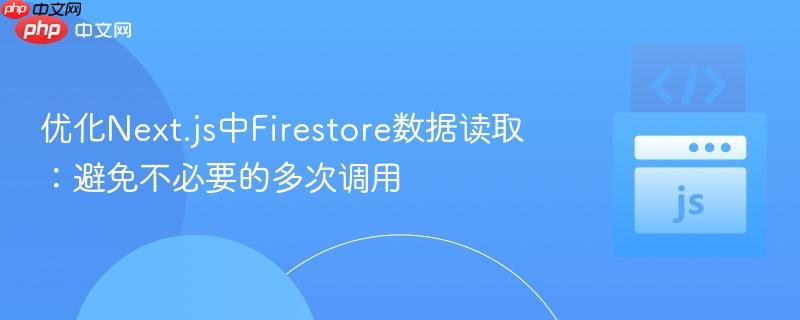 优化Next.js中Firestore数据读取:避免不必要的多次调用